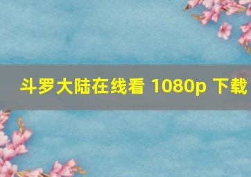 斗罗大陆在线看 1080p 下载